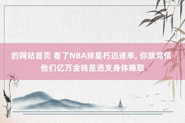 的网站首页 看了NBA球星朽迈速率， 你就笃信 他们亿万金钱是透支身体赚取