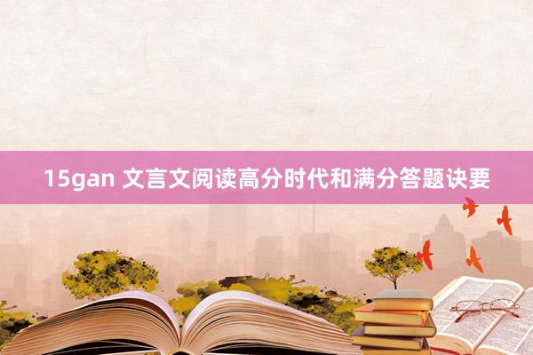 15gan 文言文阅读高分时代和满分答题诀要