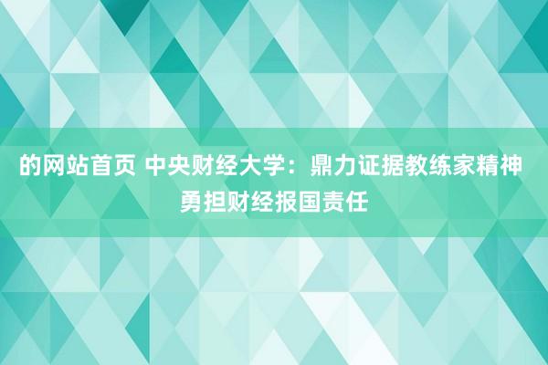 的网站首页 中央财经大学：鼎力证据教练家精神 勇担财经报国责任