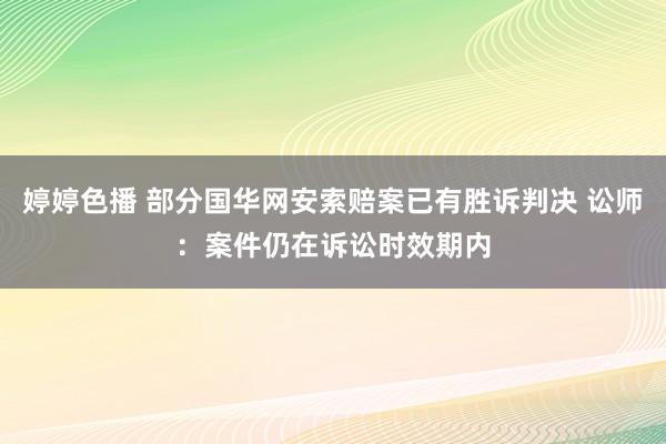 婷婷色播 部分国华网安索赔案已有胜诉判决 讼师：案件仍在诉讼时效期内