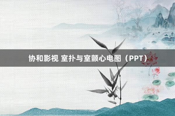 协和影视 室扑与室颤心电图（PPT）