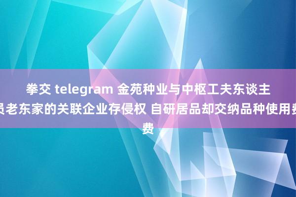 拳交 telegram 金苑种业与中枢工夫东谈主员老东家的关联企业存侵权 自研居品却交纳品种使用费