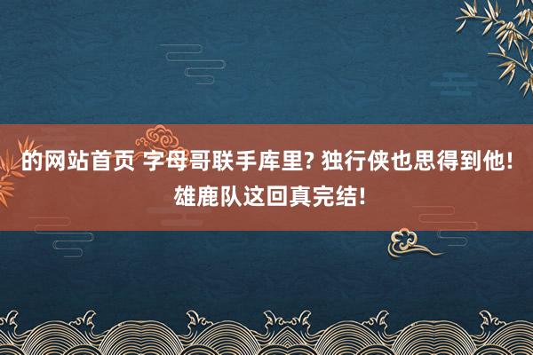 的网站首页 字母哥联手库里? 独行侠也思得到他! 雄鹿队这回真完结!