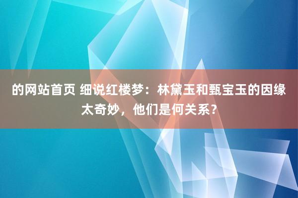 的网站首页 细说红楼梦：林黛玉和甄宝玉的因缘太奇妙，他们是何关系？