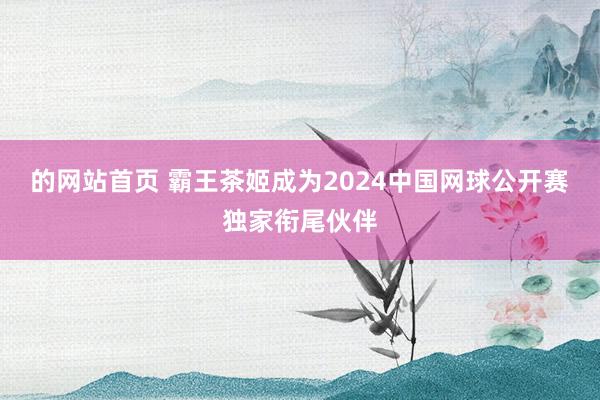 的网站首页 霸王茶姬成为2024中国网球公开赛独家衔尾伙伴