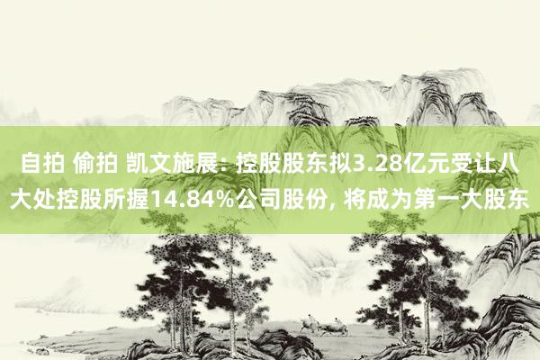 自拍 偷拍 凯文施展: 控股股东拟3.28亿元受让八大处控股所握14.84%公司股份， 将成为第一大股东