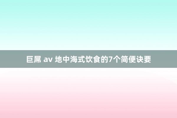 巨屌 av 地中海式饮食的7个简便诀要