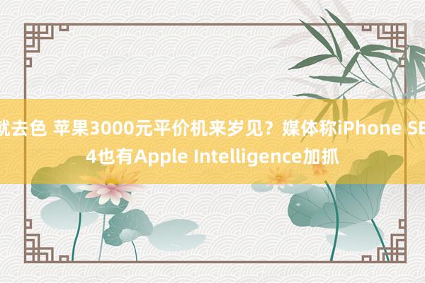 就去色 苹果3000元平价机来岁见？媒体称iPhone SE 4也有Apple Intelligence加抓