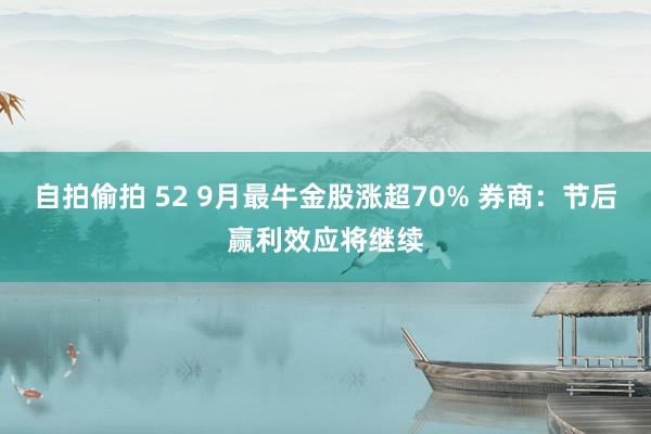 自拍偷拍 52 9月最牛金股涨超70% 券商：节后赢利效应将继续