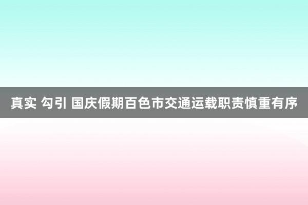 真实 勾引 国庆假期百色市交通运载职责慎重有序