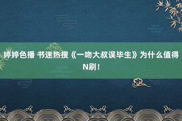 婷婷色播 书迷热搜《一吻大叔误毕生》为什么值得N刷！