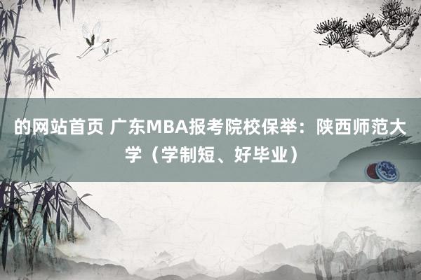 的网站首页 广东MBA报考院校保举：陕西师范大学（学制短、好毕业）