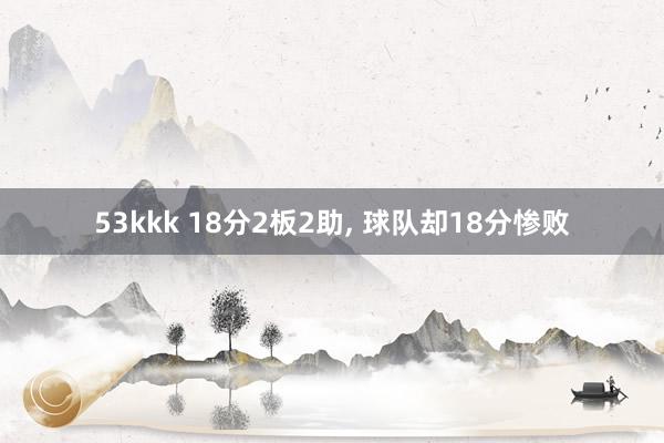 53kkk 18分2板2助， 球队却18分惨败