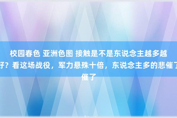 校园春色 亚洲色图 接触是不是东说念主越多越好？看这场战役，军力悬殊十倍，东说念主多的悲催了