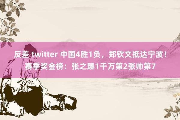 反差 twitter 中国4胜1负，郑钦文抵达宁波！赛季奖金榜：张之臻1千万第2张帅第7