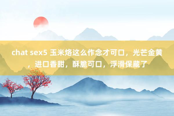 chat sex5 玉米烙这么作念才可口，光芒金黄，进口香甜，酥脆可口，浮滑保藏了