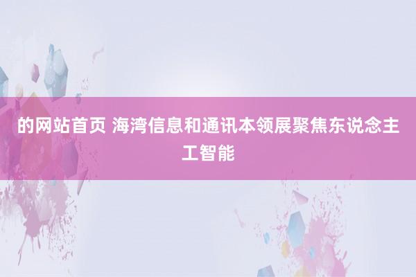 的网站首页 海湾信息和通讯本领展聚焦东说念主工智能