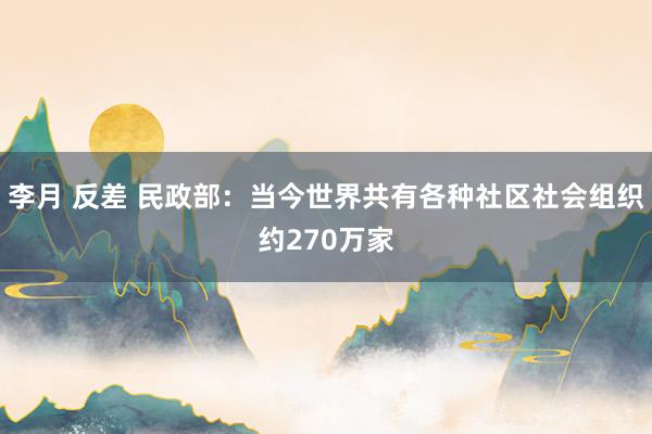 李月 反差 民政部：当今世界共有各种社区社会组织约270万家