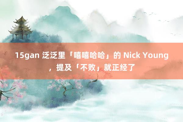 15gan 泛泛里「嘻嘻哈哈」的 Nick Young，提及「不败」就正经了