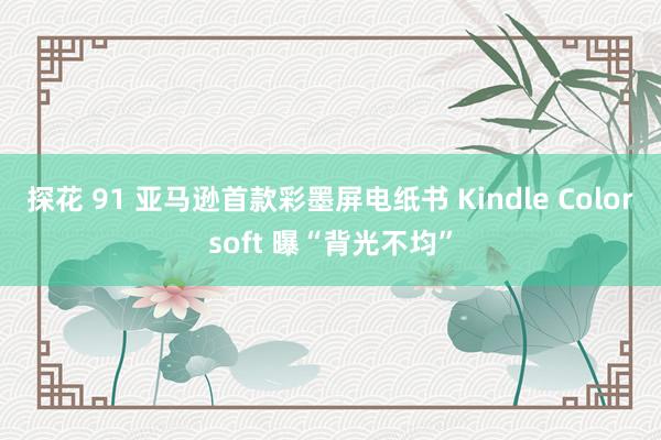 探花 91 亚马逊首款彩墨屏电纸书 Kindle Colorsoft 曝“背光不均”