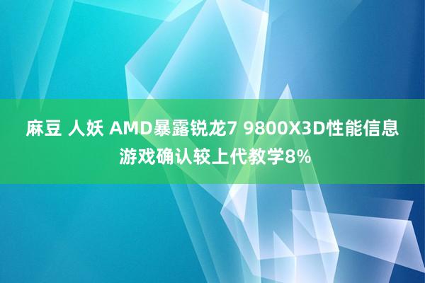 麻豆 人妖 AMD暴露锐龙7 9800X3D性能信息 游戏确认较上代教学8%