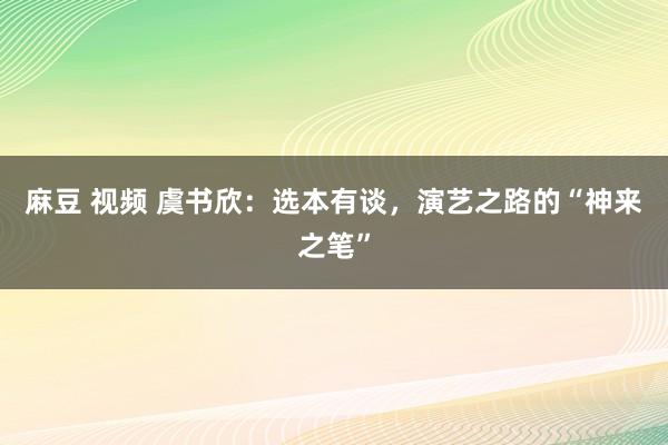 麻豆 视频 虞书欣：选本有谈，演艺之路的“神来之笔”