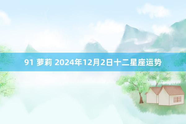 91 萝莉 2024年12月2日十二星座运势