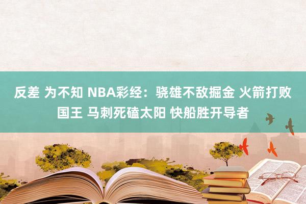 反差 为不知 NBA彩经：骁雄不敌掘金 火箭打败国王 马刺死磕太阳 快船胜开导者