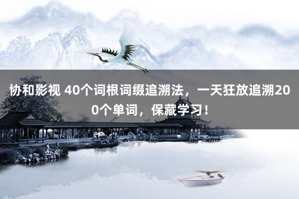 协和影视 40个词根词缀追溯法，一天狂放追溯200个单词，保藏学习！