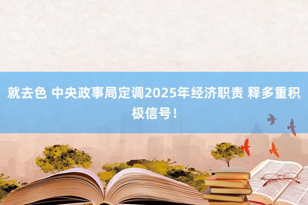 就去色 中央政事局定调2025年经济职责 释多重积极信号！