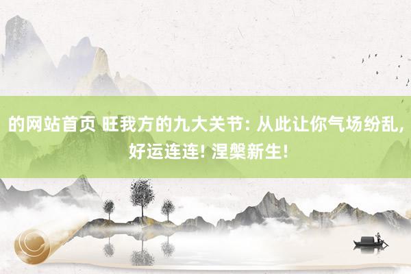 的网站首页 旺我方的九大关节: 从此让你气场纷乱， 好运连连! 涅槃新生!