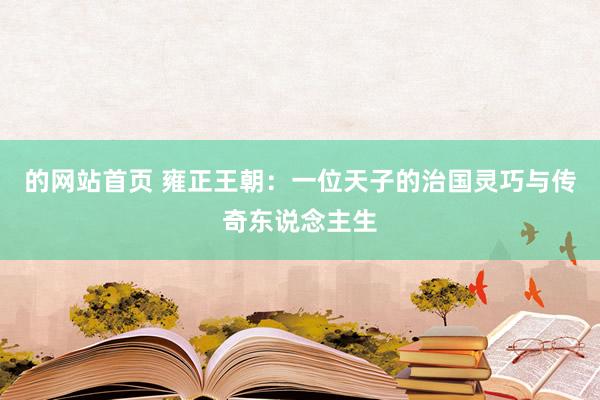 的网站首页 雍正王朝：一位天子的治国灵巧与传奇东说念主生