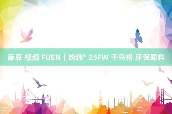 麻豆 视频 FUEN｜纷纬® 25FW 千鸟格 环保面料