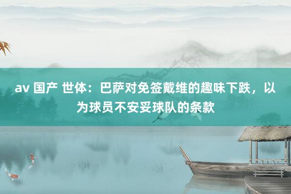 av 国产 世体：巴萨对免签戴维的趣味下跌，以为球员不安妥球队的条款