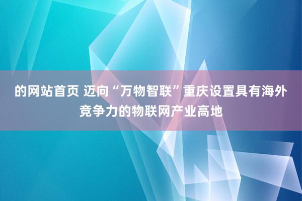 的网站首页 迈向“万物智联”重庆设置具有海外竞争力的物联网产业高地